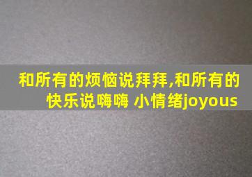 和所有的烦恼说拜拜,和所有的快乐说嗨嗨 小情绪joyous